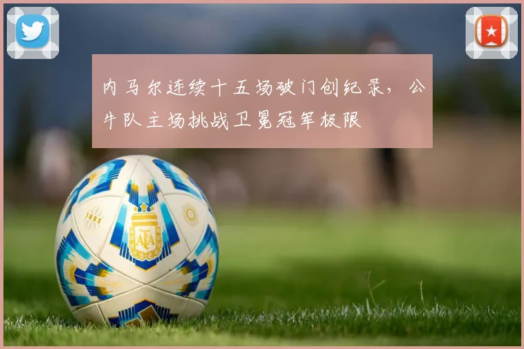 内马尔连续十五场破门创纪录,公牛队主场挑战卫冕冠军极限