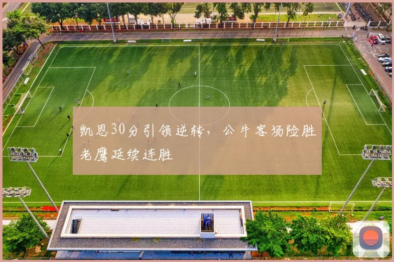 凯恩30分引领逆转,公牛客场险胜老鹰延续连胜
