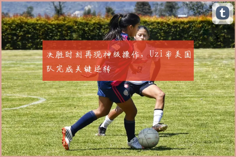 决胜时刻再现神级操作,Uzi率美国队完成关键逆转